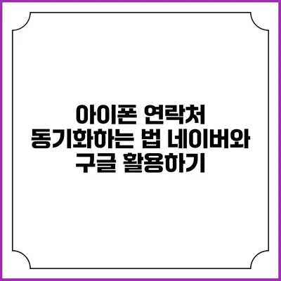 아이폰 연락처 동기화하는 법: 네이버와 구글 활용하기