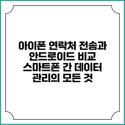 아이폰 연락처 전송과 안드로이드 비교: 스마트폰 간 데이터 관리의 모든 것