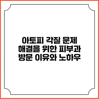 아토피 각질 문제 해결을 위한 피부과 방문 이유와 노하우