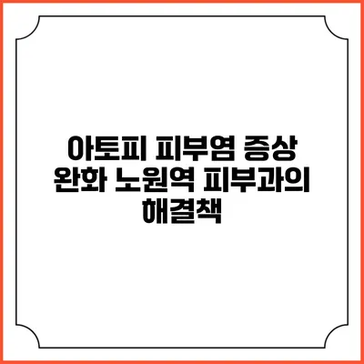 아토피 피부염 증상 완화: 노원역 피부과의 해결책