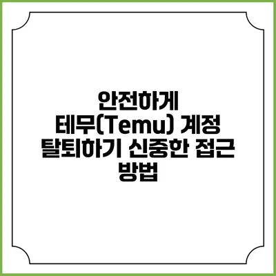 안전하게 테무(Temu) 계정 탈퇴하기: 신중한 접근 방법
