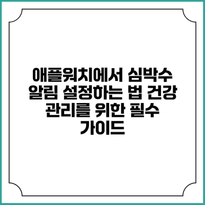 애플워치에서 심박수 알림 설정하는 법: 건강 관리를 위한 필수 가이드