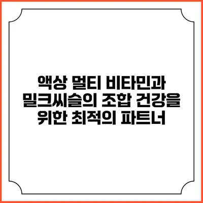 액상 멀티 비타민과 밀크씨슬의 조합: 건강을 위한 최적의 파트너