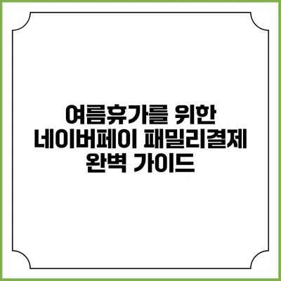 여름휴가를 위한 네이버페이 패밀리결제 완벽 가이드