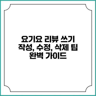 요기요 리뷰 쓰기: 작성, 수정, 삭제 팁 완벽 가이드