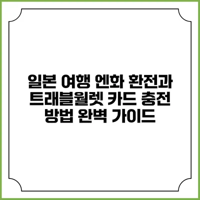 일본 여행 엔화 환전과 트래블월렛 카드 충전 방법 완벽 가이드