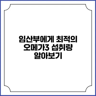 임산부에게 최적의 오메가3 섭취량 알아보기