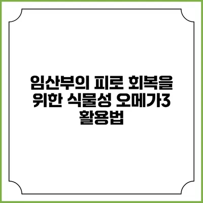 임산부의 피로 회복을 위한 식물성 오메가3 활용법