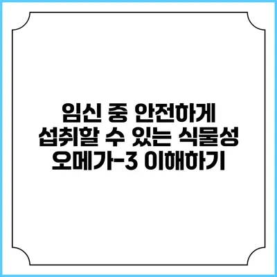 임신 중 안전하게 섭취할 수 있는 식물성 오메가-3 이해하기