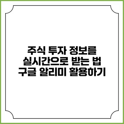 주식 투자 정보를 실시간으로 받는 법: 구글 알리미 활용하기