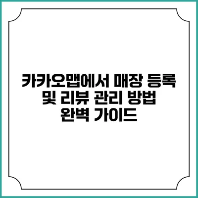 카카오맵에서 매장 등록 및 리뷰 관리 방법 완벽 가이드