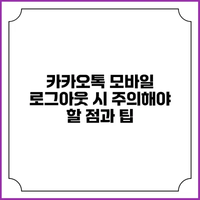 카카오톡 모바일 로그아웃 시 주의해야 할 점과 팁