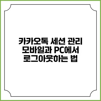 카카오톡 세션 관리: 모바일과 PC에서 로그아웃하는 법