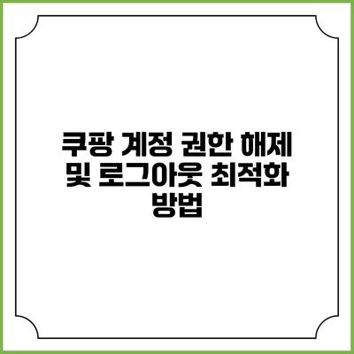 쿠팡 계정 권한 해제 및 로그아웃 최적화 방법