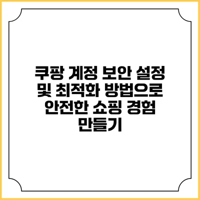 쿠팡 계정 보안 설정 및 최적화 방법으로 안전한 쇼핑 경험 만들기