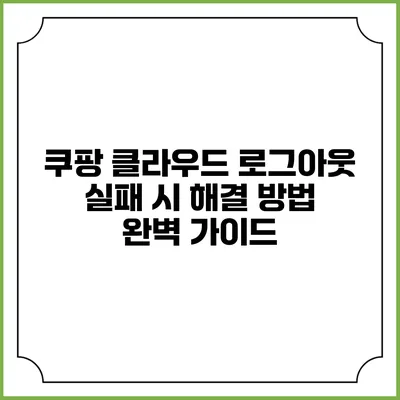 쿠팡 클라우드 로그아웃 실패 시 해결 방법 완벽 가이드