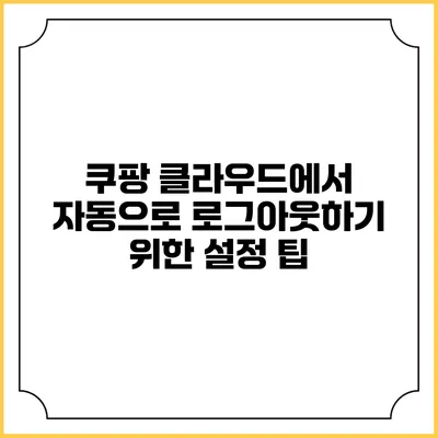 쿠팡 클라우드에서 자동으로 로그아웃하기 위한 설정 팁