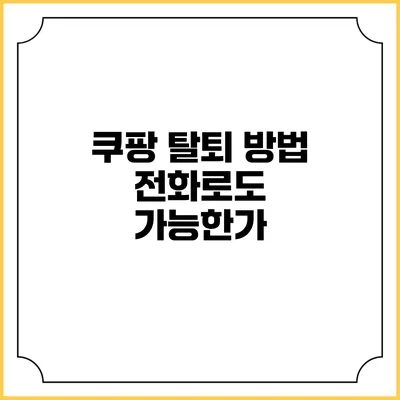 쿠팡 탈퇴 방법: 전화로도 가능한가?
