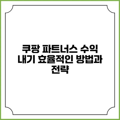쿠팡 파트너스 수익 내기: 효율적인 방법과 전략