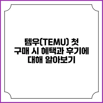 템우(TEMU) 첫 구매 시 혜택과 후기에 대해 알아보기