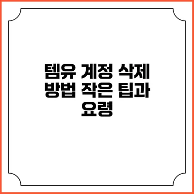 템유 계정 삭제 방법: 작은 팁과 요령