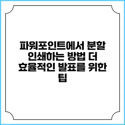 파워포인트에서 분할 인쇄하는 방법: 더 효율적인 발표를 위한 팁