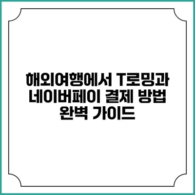 해외여행에서 T로밍과 네이버페이 결제 방법 완벽 가이드